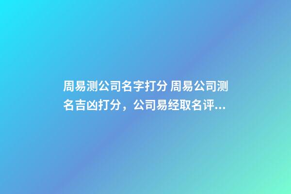 周易测公司名字打分 周易公司测名吉凶打分，公司易经取名评分测试